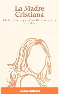 La Madre Cristiana: Sabiduría Eterna para Criar Hijos con Amor y Disciplina