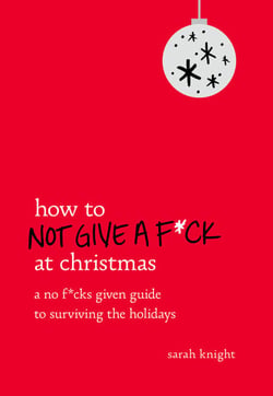 How to Not Give a F*ck at Christmas - A No F*cks Given Guide to Surviving the Holidays