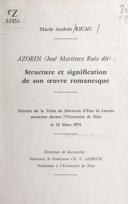 Azorín (José Martinez Ruiz dit) : structure et signification de son œuvre romanesque - Extraits de la thèse de Doctorat d'État ès lettres soutenue devant l'Université de Nice, le 12 mars 1974