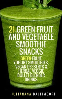 21 Green Fruit And Vegetable Smoothie Snacks: Green Fruit Yogurt Smoothies, Vegan Desserts &amp; Herbal  Veggie Bullet Blender Drinks