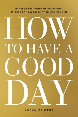 How to Have a Good Day - Harness the Power of Behavioral Science to Transform Your Working Life