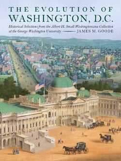 The Evolution of Washington, DC - Historical Selections from the Albert H. Small Washingtoniana Collection at the George Washington University