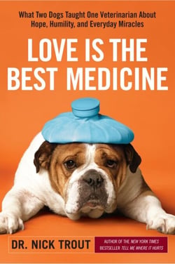 Love Is the Best Medicine - What Two Dogs Taught One Veterinarian about Hope, Humility, and Everyday Miracles