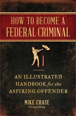 How to Become a Federal Criminal - An Illustrated Handbook for the Aspiring Offender