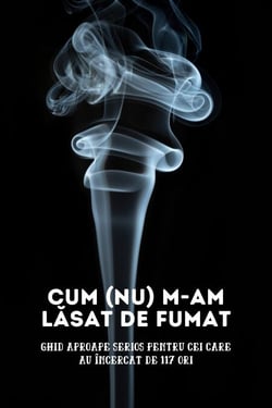 Cum (nu) m-am lasat de fumat: Ghid aproape serios pentru cei care au încercat de 117 ori - Car?i de dezvoltare personala, Ghid de renun?are la fumat