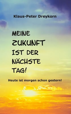 Meine Zukunft ist der nächste Tag - Heute ist morgen schon gestern