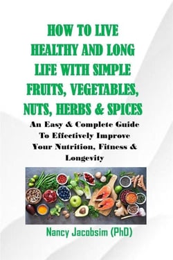 How to live Healthy &amp; Long Life With Simple Fruits. Veggies, Nuts, Herbs &amp; Spices