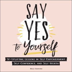 Say Yes to Yourself - 50+ Uplifting Lessons in Self-Empowerment, Self-Confidence, and Self-Worth