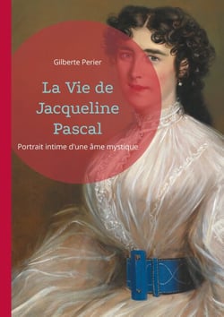 La Vie de Jacqueline Pascal - Portrait intime d'une âme mystique