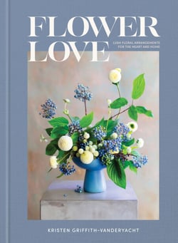 Flower Love - Lush Floral Arrangements for the Heart and Home