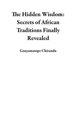 The Hidden Wisdom: Secrets of African Traditions Finally Revealed