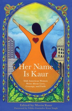 Her Name Is Kaur - Sikh American Women Write about Love, Courage, and Faith