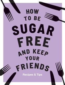 How to be Sugar-Free and Keep Your Friends - Recipes &amp; Tips
