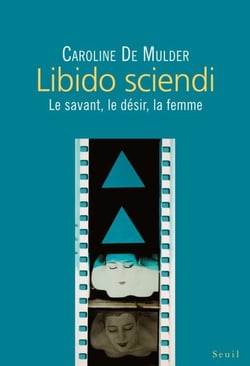 Libido sciendi - Le savant, le désir, la femme