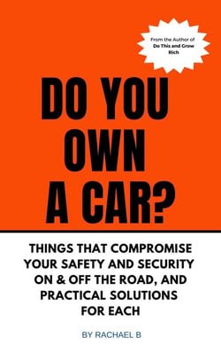 Do You Own A Car? - Things That Compromise Your Safety and Security On &amp; Off the Road, and Practical Solutions for Each