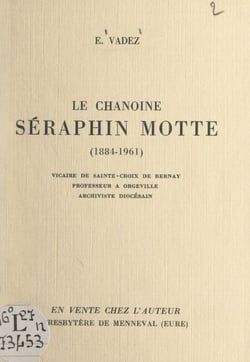 Le chanoine Séraphin Motte, 1884-1961 - Vicaire de Sainte-Croix de Bernay, professeur à Orgeville, archiviste diocésain