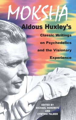Moksha - Aldous Huxley's Classic Writings on Psychedelics and the Visionary Experience