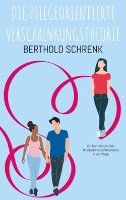Die Pflegeorientierte Verschrenkungstheorie - Ein Buch für und über Mitarbeiterinnen/Mitarbeiter in der Pflege