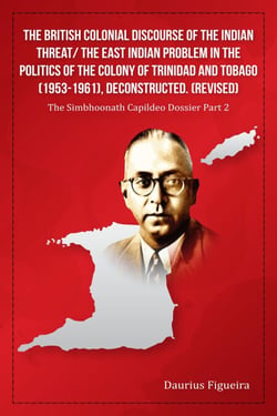 The British Colonial Discourse of the Indian Threat/ the East Indian Problem in the Politics of the Colony of Trinidad and Tobago (1953-1961), Deconstructed (Revised) - The Simbhoonath Capildeo Dossier, #2
