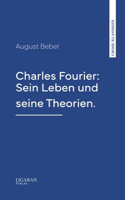 Charles Fourier: Sein Leben und seine Theorien.