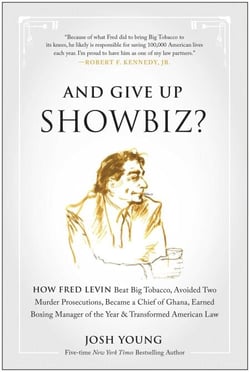 And Give Up Showbiz? - How Fred Levin Beat Big Tobacco, Avoided Two Murder Prosecutions, Became a Chief of Ghana, Earned Boxing Manager of the Year, and Transformed American Law