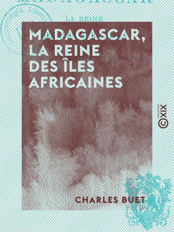 Madagascar, la reine des îles africaines - Histoire, mœurs, religion, flore, etc.
