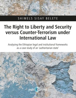 The Right to Liberty and Security versus Counter-Terrorism under International Law - Analysing the Ethiopian legal and institutional frameworks as a case study of an ‘authoritarian state’