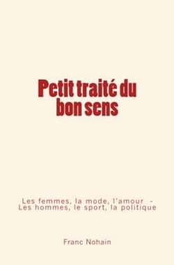 Petit traité du bon sens - Les femmes, la mode et l'amour - Les hommes, le sport et la politique
