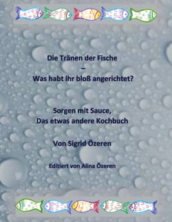 Die Tränen der Fische - Was habt ihr bloß angerichtet? - Sorgen mit Sauce, das etwas andere Kochbuch