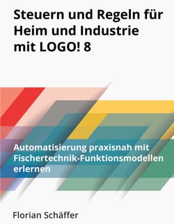 Steuern und Regeln für Heim und Industrie mit Logo! 8 - Automatisierung praxisnah mit Fischertechnik-Funktionsmodellen erlernen