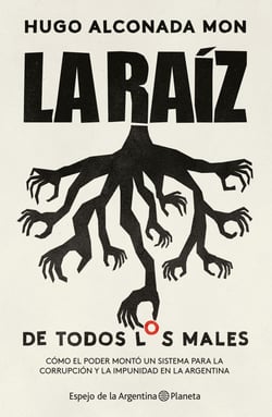 La raíz (de todos los males) - Cómo el poder montó un sistema para la corrupción y la impunidad en la Argentina
