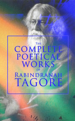 The Complete Poetical Works of Rabindranath Tagore - Gitanjali, The Gardener, Fruit-Gathering, The Crescent Moon, Stray Birds, Lover's Gift and Crossing, The Fugitive, The Child, Songs of Kabir, My Golden Bengal, With Author's Autobiography