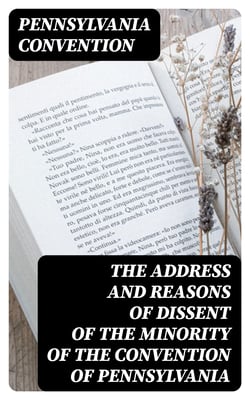 The Address and Reasons of Dissent of the Minority of the Convention of Pennsylvania