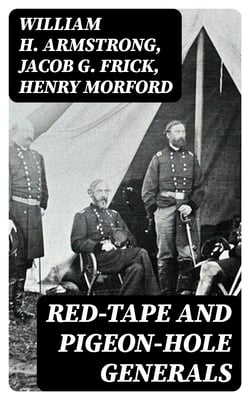 Red-Tape and Pigeon-Hole Generals - As Seen From the Ranks During a Campaign in the Army of the Potomac