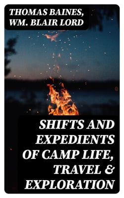 Shifts and Expedients of Camp Life, Travel &amp; Exploration