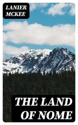 The Land of Nome - A narrative sketch of the rush to our Bering Sea gold-fields, the country, its mines and its people, and the history of a great conspiracy (1900-1901)