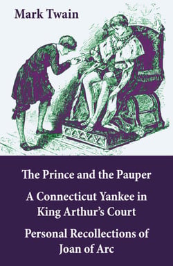 The Prince &amp; the Pauper + A Connecticut Yankee in King Arthur's Court - + Personal Recollections of Joan of Arc: 3 Unabridged Classics