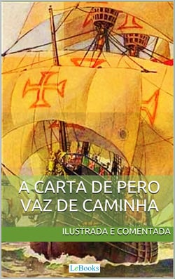 Carta de Pero Vaz de Caminha - Ilustrada e comentada - A carta do descobrimento do Brasil ao rei de Portugal