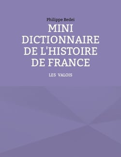 Mini dictionnaire de l'Histoire de France - TOME 2 : LES VALOIS