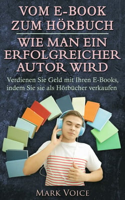 Vom E-Book zum Hörbuch - Wie man ein erfolgreicher Autor wird - Verdienen Sie Geld mit Ihren E-Books, indem Sie sie als Hörbücher verkaufen