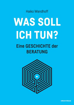 Was soll ich tun? - Eine Geschichte der Beratung