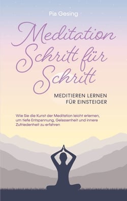 Meditation Schritt für Schritt - Meditieren lernen für Einsteiger - Wie Sie die Kunst der Meditation leicht erlernen, um tiefe Entspannung, Gelassenheit und innere Zufriedenheit zu erfahren