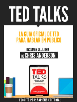 Ted Talks: La Guia Oficial De Ted Para Hablar En Publico - Resumen Del Libro De Chris Anderson - Resumen Del Libro De Chris Anderson