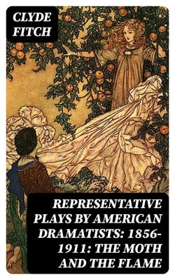 Representative Plays by American Dramatists: 1856-1911: The Moth and the Flame