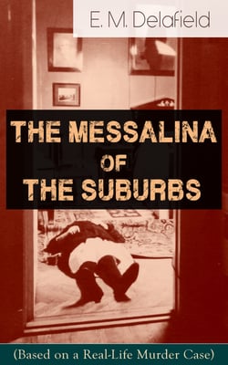 The Messalina of the Suburbs (Based on a Real-Life Murder Case) - Thriller Based on a True Story From the Renowned Author of The Diary of a Provincial Lady, Thank Heaven Fasting, Faster! Faster! &amp; The Way Things Are
