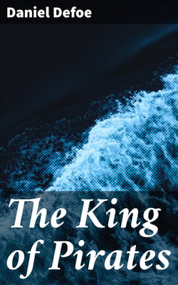 The King of Pirates - Being an Account of the Famous Enterprises of Captain Avery, the Mock King of Madagascar