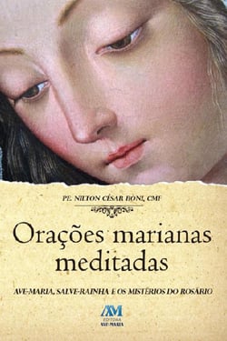 Orações marianas meditadas - Ave-Maria, Salva-Maria e os mistérios do Rosário