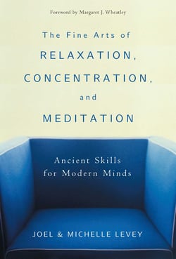 The Fine Arts of Relaxation, Concentration, and Meditation - Ancient Skills for Modern Minds