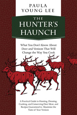 The Hunter's Haunch - What You Don?t Know About Deer and Venison That Will Change the Way You Cook