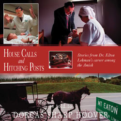 House Calls and Hitching Posts - Stories from Dr. Elton Lehman's Career among the Amish